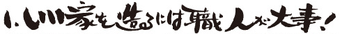 1.いい家を造るには職人が大事！