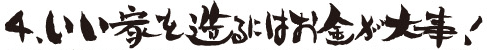 4.いい家を造るにはお金が大事！
